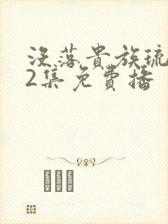 没落贵族琉璃川2集免费播