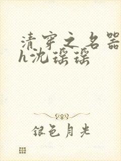 清穿之名器尤物h沈瑶瑶
