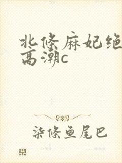 北条麻妃绝顶大高潮c