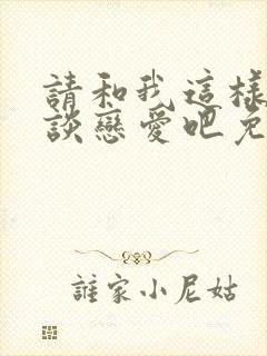 请和我这样的人谈恋爱吧免费观看封面