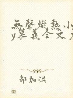 无声炽热小说by慕义全文免费阅读