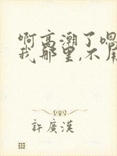 啊高潮了嗯,舔我那里,不用停,快一点,