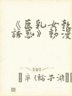 《巨乳女教师の诱惑》动漫在线观看