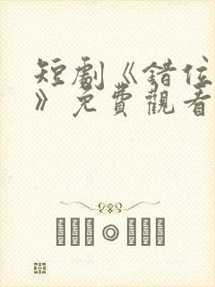 短剧《错位暗恋》免费观看