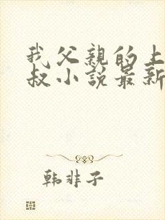 我父亲的上司王叔小说最新章节更新