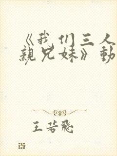 《我们三人不是亲兄妹》动漫播放