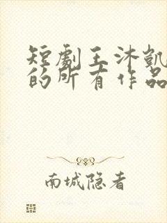 短剧王沐凯演过的所有作品