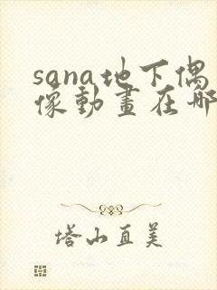 sana地下偶像动画在哪看
