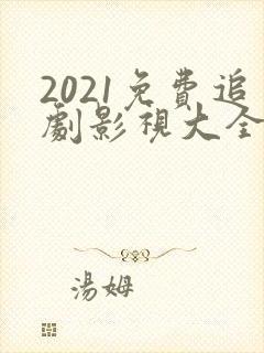 2021免费追剧影视大全电视剧