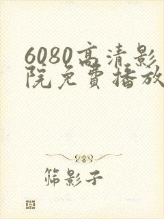 6080高清影院免费播放电视剧大全