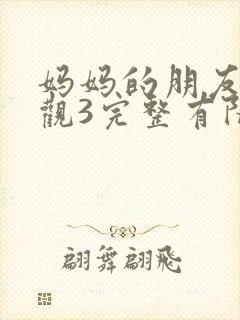 妈妈的朋友3在观3完整有限中字