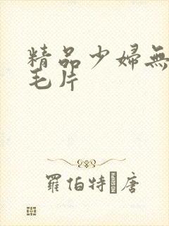 精品少妇无遮挡毛片