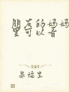 朋友的妈妈在哪里可以看