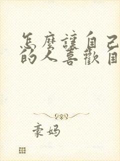 怎么让自己喜欢的人喜欢自己