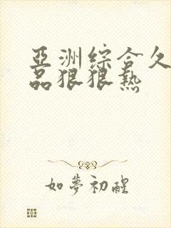 亚洲综合久久精品狠狠热