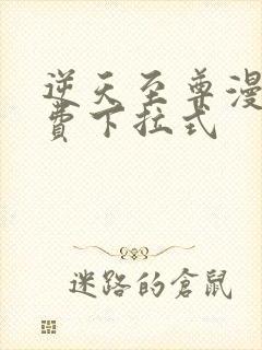 逆天至尊漫画免费下拉式