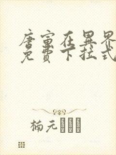 唐寅在异界漫画免费下拉式