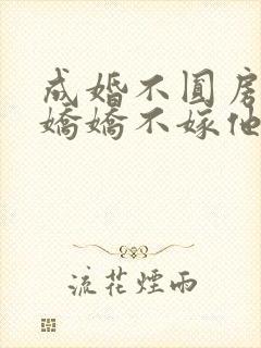 成婚不圆房重生娇娇不嫁他急了全文免费阅读