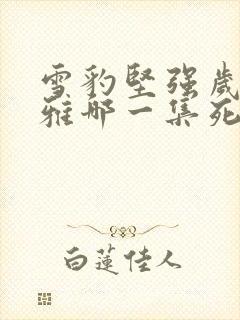 雪豹坚强岁月萧雅哪一集死的