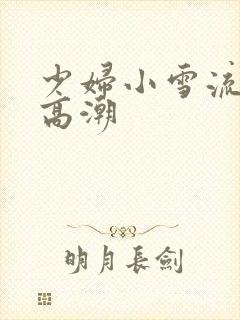 少妇小雪流白浆高潮