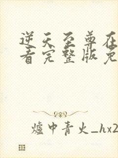 逆天至尊在线观看完整版免费观看