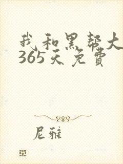 我和黑帮大佬得365天免费
