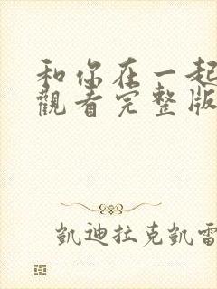 和你在一起免费观看完整版在线全集