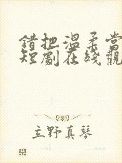 错把温柔当深情短剧在线观看