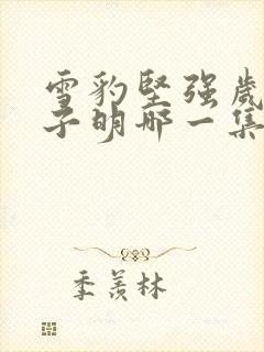 雪豹坚强岁月朱子明哪一集死的