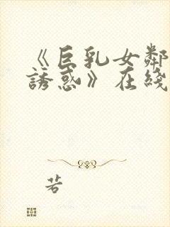 《巨乳女邻居の诱惑》在线观看