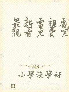 最新电视剧在线观看免费完整版