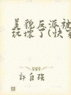 美貌反派被炮灰玩坏了(快穿)封面