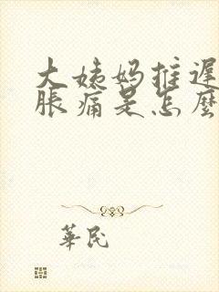 大姨妈推迟乳房胀痛是怎么回事