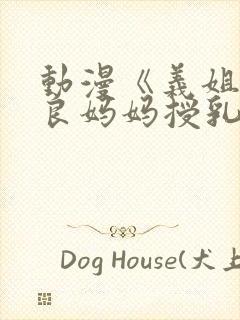 动漫《义姐是不良妈妈授乳中》