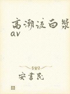 高潮流白浆喷水av