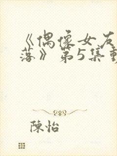 《偶像女友的陨落》第5集动漫网