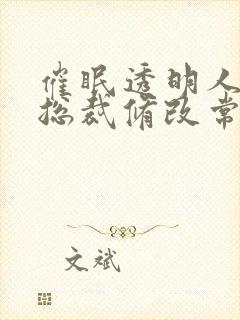 催眠透明人高冷总裁修改常识小说