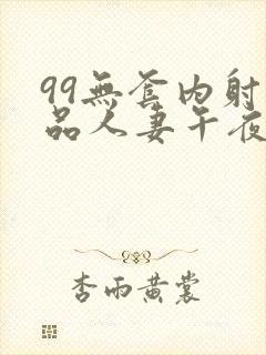 99无套内射精品人妻午夜