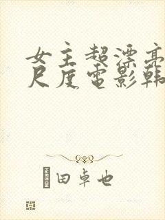 女主超漂亮的大尺度电影韩国