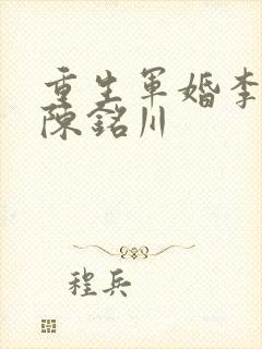 重生军婚李欣玥陈铭川