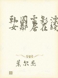 韩国电影漂亮的女邻居在线观看