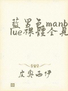 蓝男色manblue裸体全见