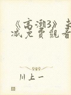 《高潮3》未删减免费观看