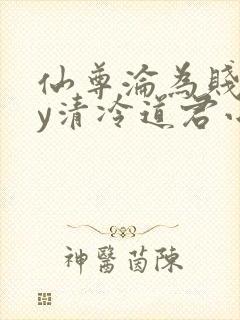 仙尊沦为贱妾by清冷道君小说免费阅读