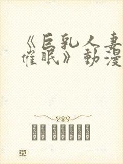 《巨乳人妻教师催眠》动漫