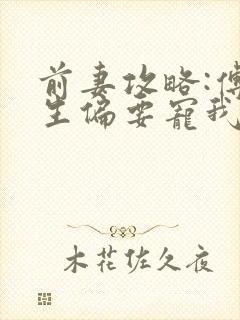 前妻攻略:傅先生偏要宠我免费全文阅读