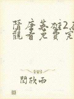 隋唐英雄2在线观看免费完整版