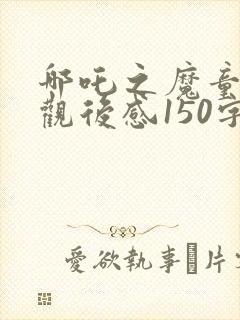 哪吒之魔童降世观后感150字