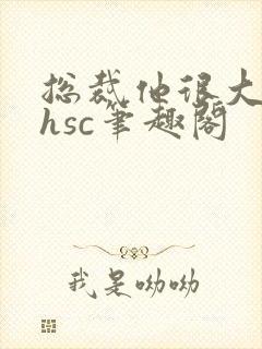 总裁他很大年上hsc笔趣阁