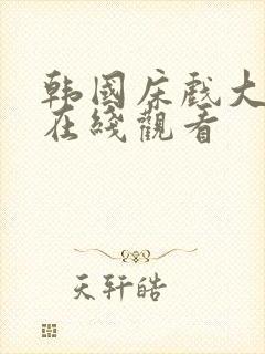 韩国床戏大尺度在线观看